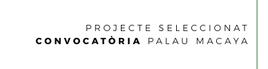 Projecte Seleccionat Convocatòria Palau Macaya